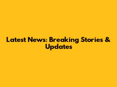 Latest News: Breaking Stories & Updates