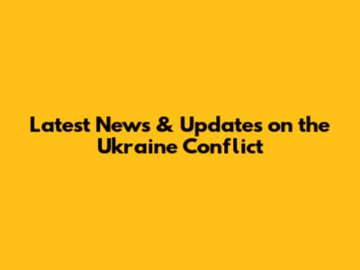Latest News & Updates on the Ukraine Conflict