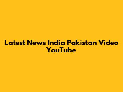 Latest News India Pakistan Video YouTube