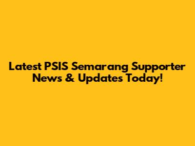 Latest PSIS Semarang Supporter News & Updates Today!