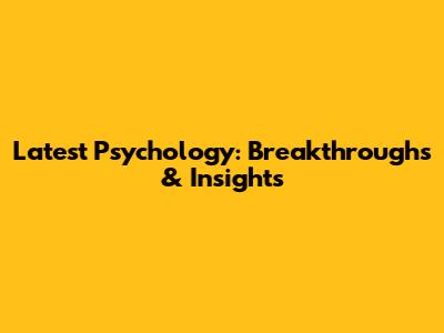 Latest Psychology: Breakthroughs & Insights