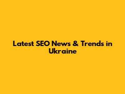 Latest SEO News & Trends in Ukraine