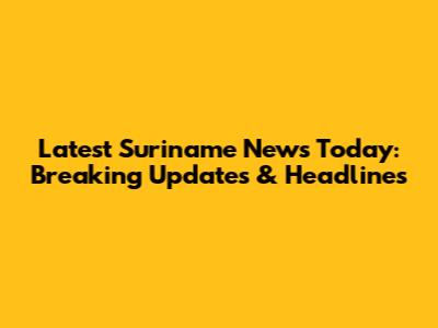 Latest Suriname News Today: Breaking Updates & Headlines