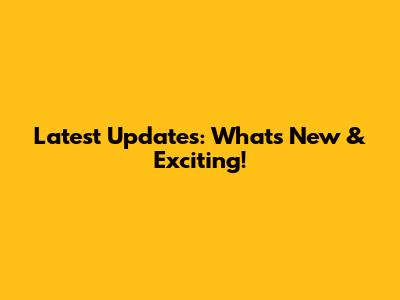 Latest Updates: What's New & Exciting!