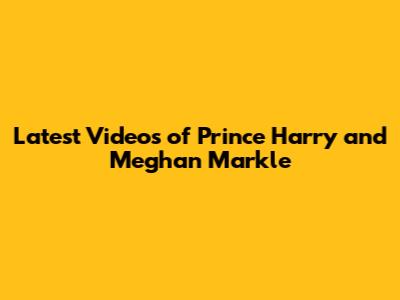 Latest Videos of Prince Harry and Meghan Markle