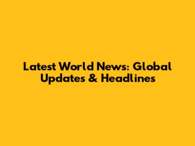 Latest World News: Global Updates & Headlines