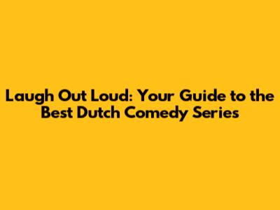 Laugh Out Loud: Your Guide to the Best Dutch Comedy Series
