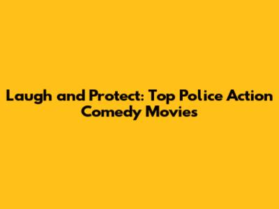 Laugh and Protect: Top Police Action Comedy Movies