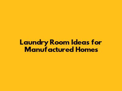 Laundry Room Ideas for Manufactured Homes
