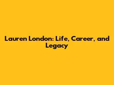 Lauren London: Life, Career, and Legacy