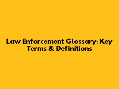 Law Enforcement Glossary: Key Terms & Definitions