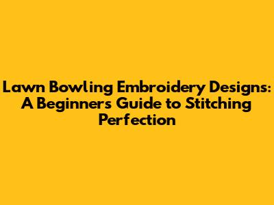Lawn Bowling Embroidery Designs: A Beginner's Guide to Stitching Perfection