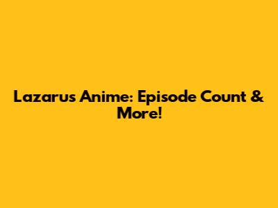 Lazarus Anime: Episode Count & More!