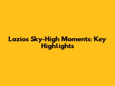 Lazio's Sky-High Moments: Key Highlights