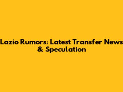 Lazio Rumors: Latest Transfer News & Speculation