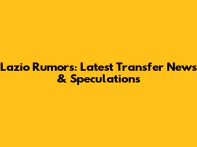 Lazio Rumors: Latest Transfer News & Speculations