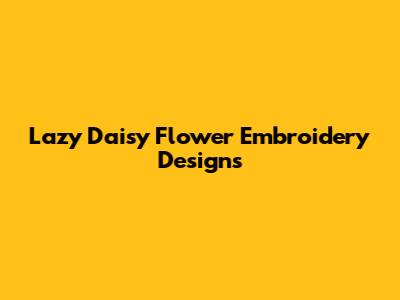 Lazy Daisy Flower Embroidery Designs