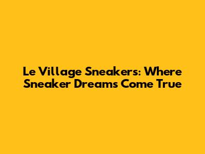 Le Village Sneakers: Where Sneaker Dreams Come True