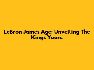 LeBron James' Age: Unveiling The King's Years