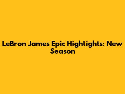 LeBron James' Epic Highlights: New Season
