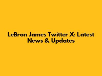 LeBron James' Twitter X: Latest News & Updates