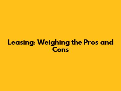 Leasing: Weighing the Pros and Cons