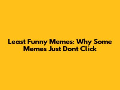 Least Funny Memes: Why Some Memes Just Don't Click