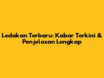 Ledakan Terbaru: Kabar Terkini & Penjelasan Lengkap