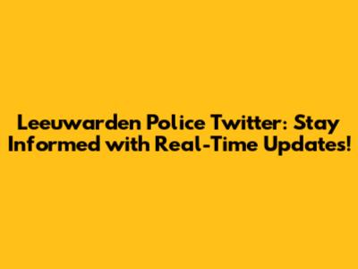 Leeuwarden Police Twitter: Stay Informed with Real-Time Updates!