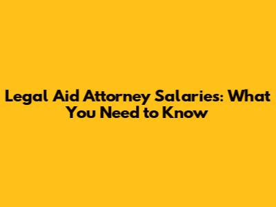 Legal Aid Attorney Salaries: What You Need to Know
