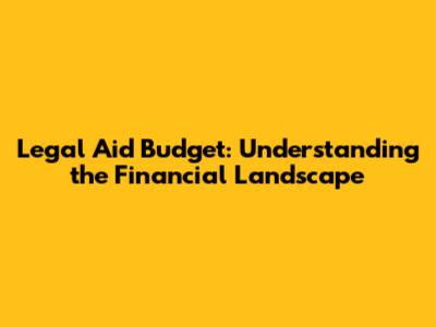 Legal Aid Budget: Understanding the Financial Landscape