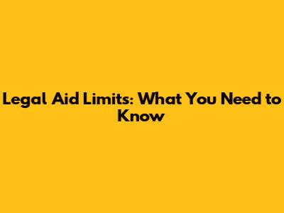Legal Aid Limits: What You Need to Know