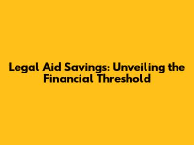 Legal Aid Savings: Unveiling the Financial Threshold