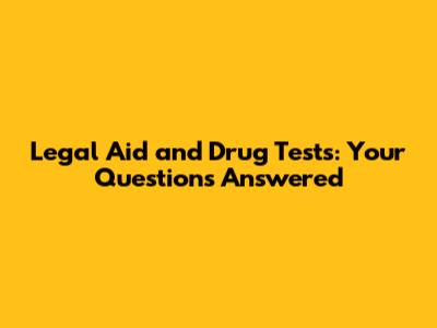 Legal Aid and Drug Tests: Your Questions Answered