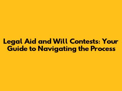 Legal Aid and Will Contests: Your Guide to Navigating the Process