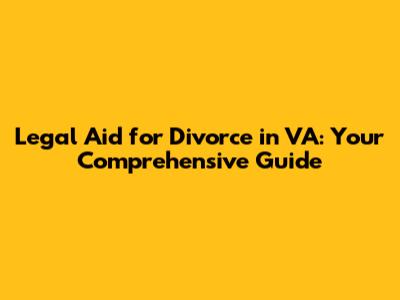 Legal Aid for Divorce in VA: Your Comprehensive Guide