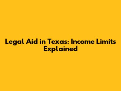 Legal Aid in Texas: Income Limits Explained