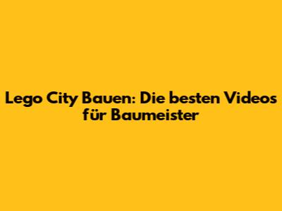 Lego City Bauen: Die besten Videos für Baumeister