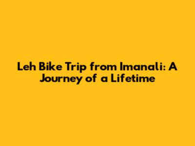 Leh Bike Trip from Imanali: A Journey of a Lifetime