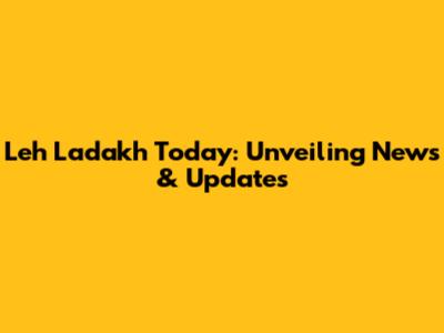 Leh Ladakh Today: Unveiling News & Updates
