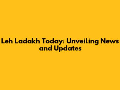 Leh Ladakh Today: Unveiling News and Updates