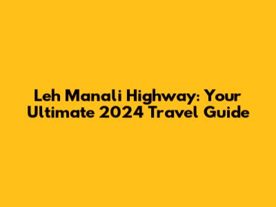 Leh Manali Highway: Your Ultimate 2024 Travel Guide