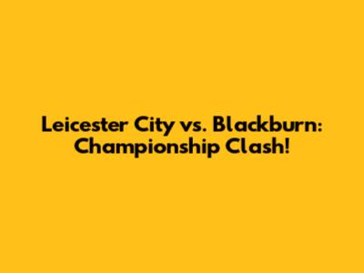 Leicester City vs. Blackburn: Championship Clash!