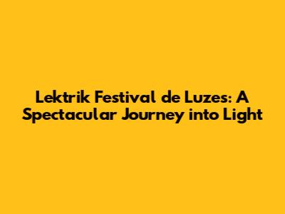 Lektrik Festival de Luzes: A Spectacular Journey into Light