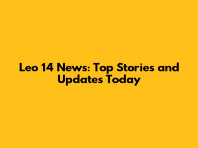 Leo 14 News: Top Stories and Updates Today