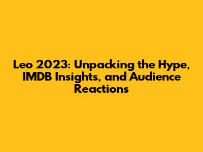 Leo 2023: Unpacking the Hype, IMDB Insights, and Audience Reactions