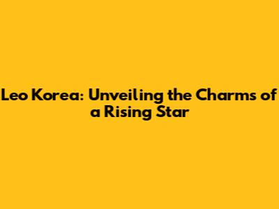 Leo Korea: Unveiling the Charms of a Rising Star