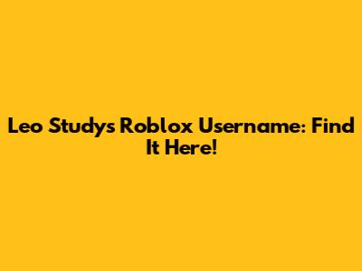 Leo Study's Roblox Username: Find It Here!