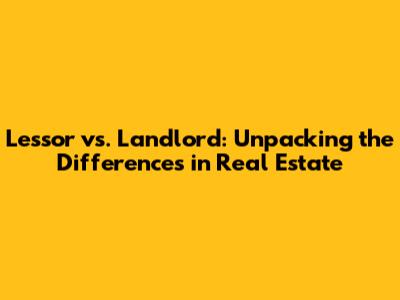 Lessor vs. Landlord: Unpacking the Differences in Real Estate