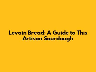 Levain Bread: A Guide to This Artisan Sourdough